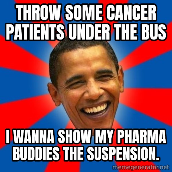 Obama meme: throw some cancer patients under the bus / I wanna show my Pharma buddies the suspension.