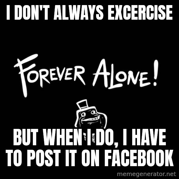 The Most Interesting Man In The World meme: i  don't always excercise / but when i do, i have to post it on facebook