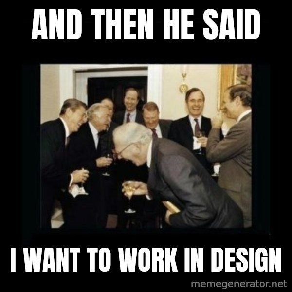 Rich Men Laughing meme: and then he said / i want to work in design