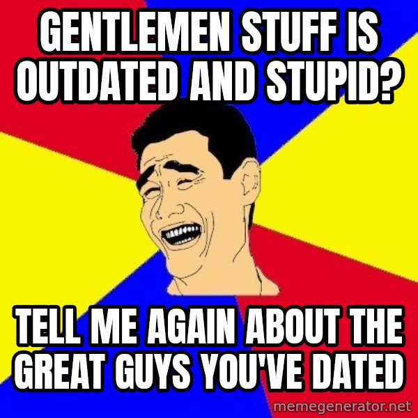journalist meme: gentlemen stuff is outdated and stupid? / tell me again about the great guys you've dated