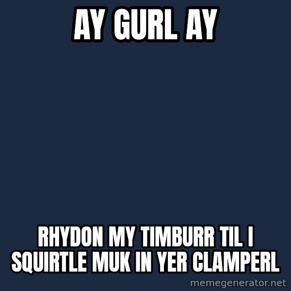 Ash Meme meme: AY GURL AY / RHYDON MY TIMBURR  TIL I SQUIRTLE MUK IN YER CLAMPERL