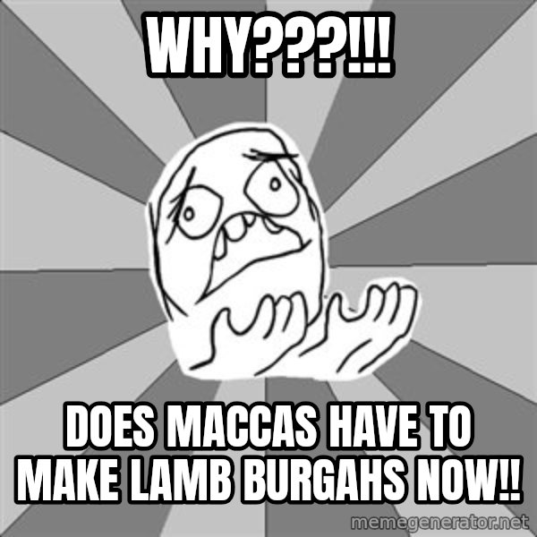 Whyyy??? meme: Why???!!! / Does maccas have to make lamb burgahs now!!