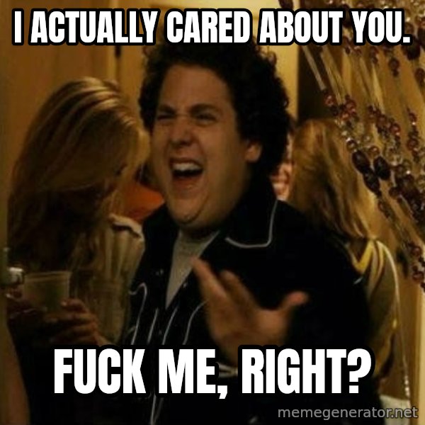 Fuck me right meme: I actually cared about you. / fuck me, Right?
