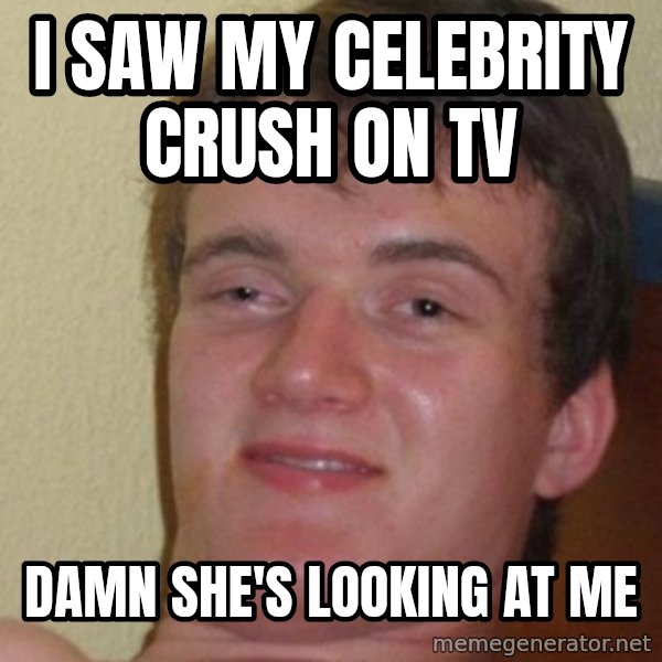 really high guy meme: i saw my celebrity crush on tv / damn she's looking at me