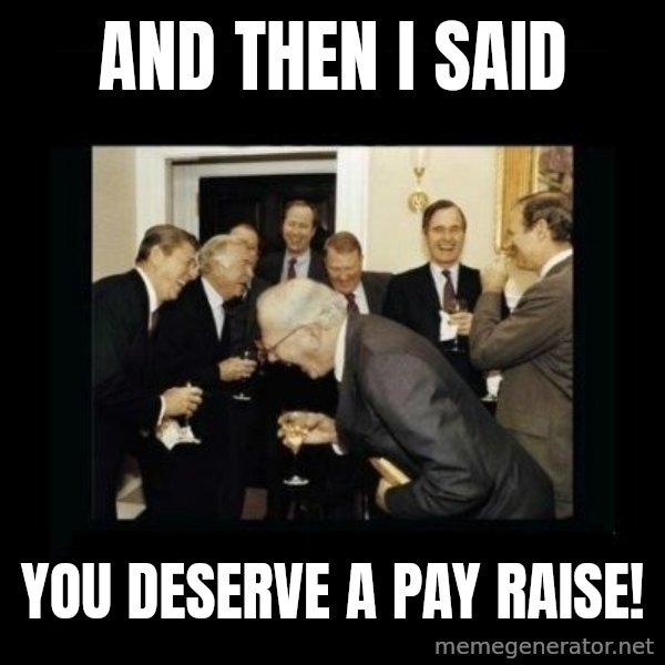 Rich Men Laughing meme: And then i said / you deserve a pay raise!