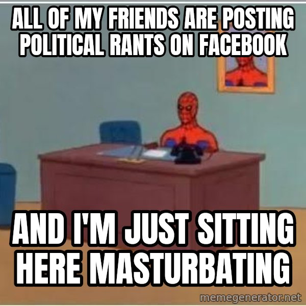Spiderman Desk meme: All of my friends are posting political rants on facebook / and i'm just sitting here masturbating