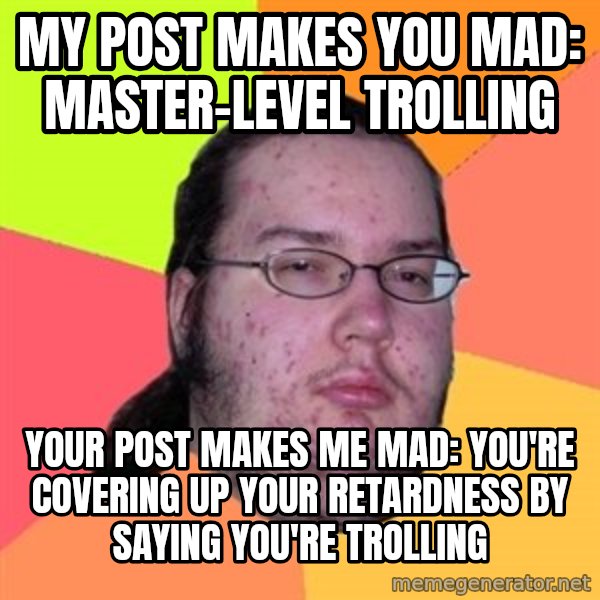 Butthurt Dweller meme: my post makes you mad: master-level trolling / your post makes me mad: you're covering up your retardness by saying you're trolling