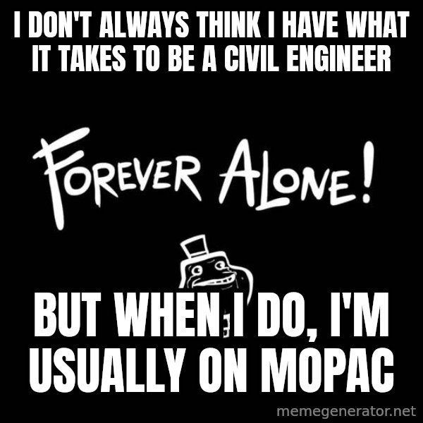 The Most Interesting Man In The World meme: I don't always think I have what it takes to be a civil engineer / but when I do, I'm usually on mopac