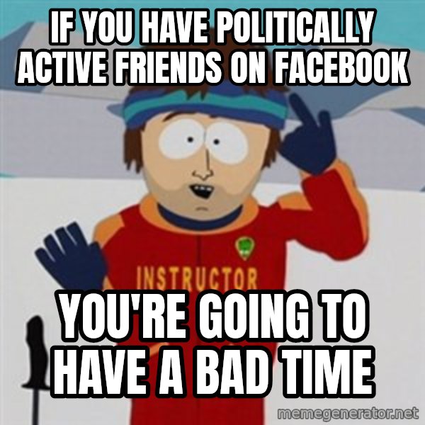 SouthPark Bad Time meme meme: If you have politically active friends on facebook / you're going to have a bad time