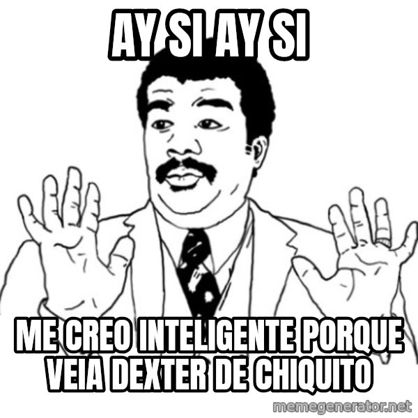 AY SI meme: ay si ay si / me creo inteligente porque veia dexter de chiquito