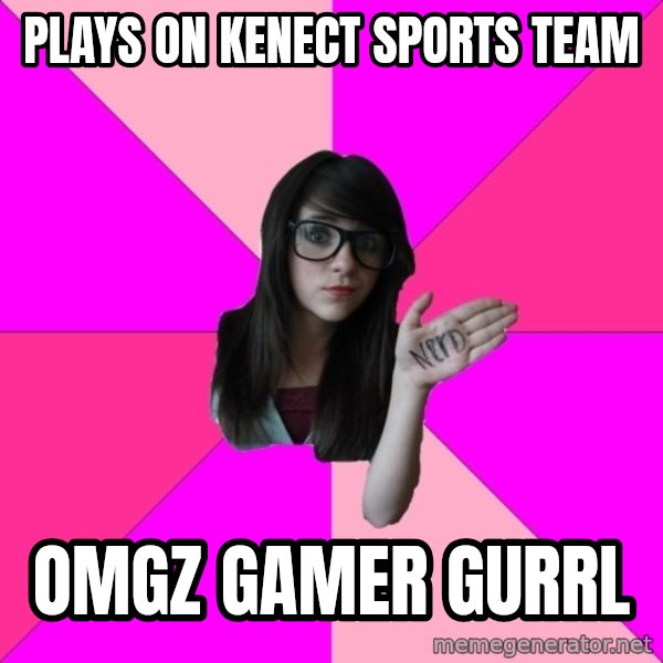 Idiot Nerd Girl meme: plays on kenect sports team / omgz gamer gurrl