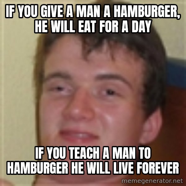 10guy meme: If you give a man a hamburger, he will eat for a day / if you teach a man to hamburger he will live forever