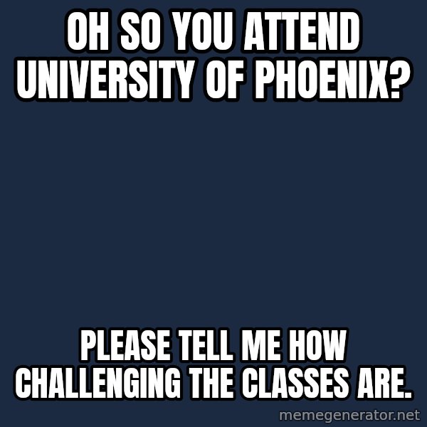 Willy Wonka meme: Oh so you attend University of PHoenix? / Please tell me how challenging the classes are.