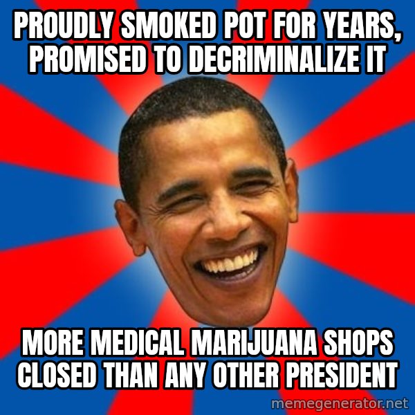Obama meme: proudly smoked pot for years, promised to decriminalize it / more medical marijuana shops closed than any other president