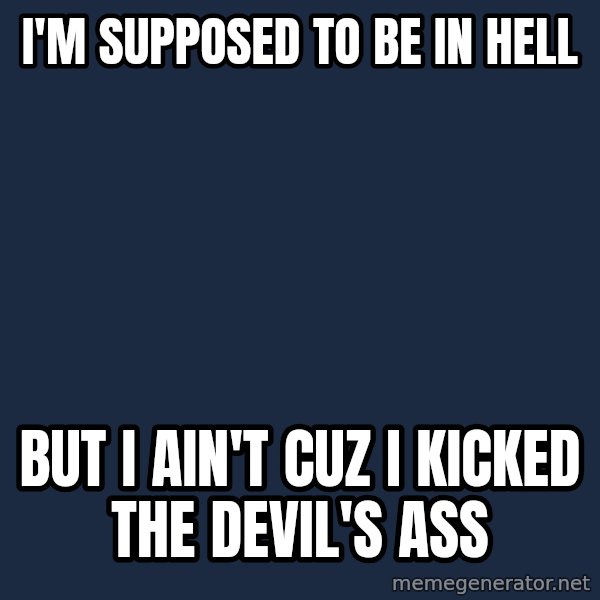 Chuck Norris  meme: I'm supposed to be in hell / But i ain't cuz i kicked the devil's ass