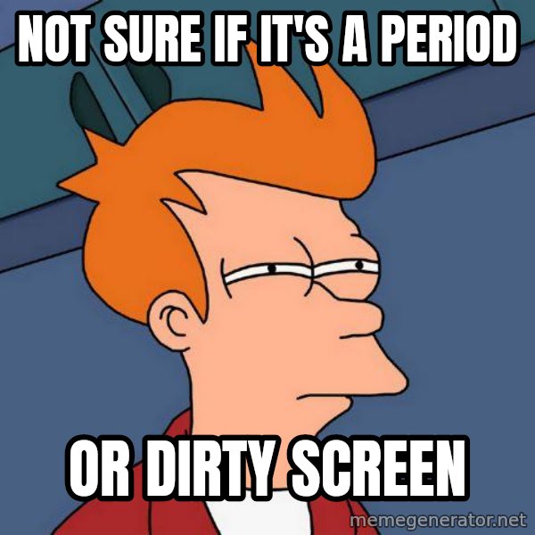 Futurama Fry meme: Not Sure if it's a period / or dirty screen