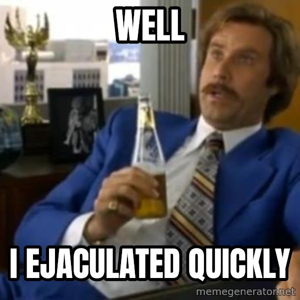 That escalated quickly-Ron Burgundy meme: WELL / i ejaculated quickly