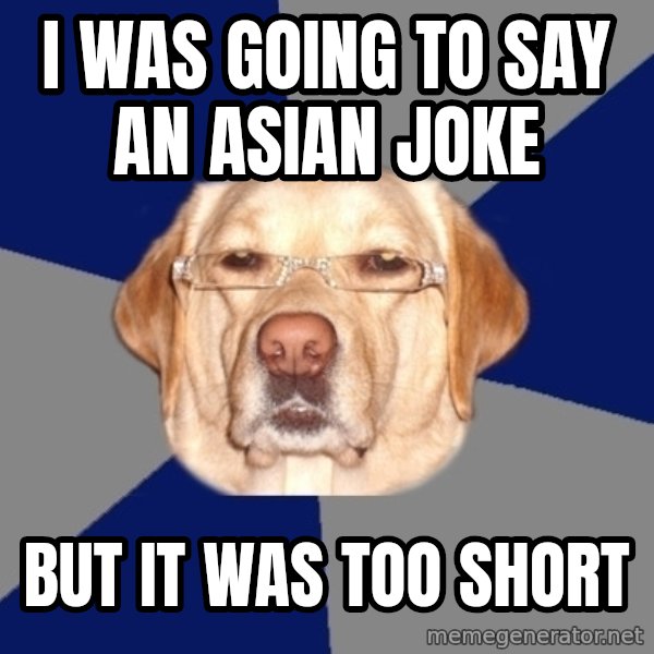 Racist Dawg meme: I was going to say an asian joke / but it was too short