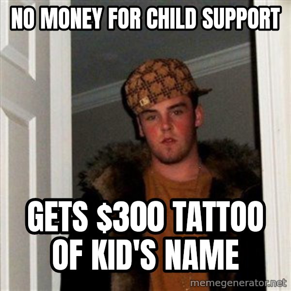 Scumbag Steve meme: NO MONEY FOR CHILD SUPPORT / GETS $300 TATTOO OF KID'S NAME