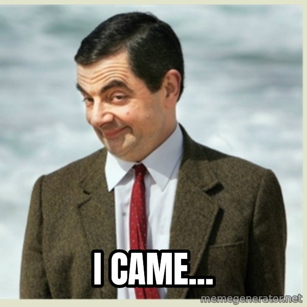 MR bean meme: I came...