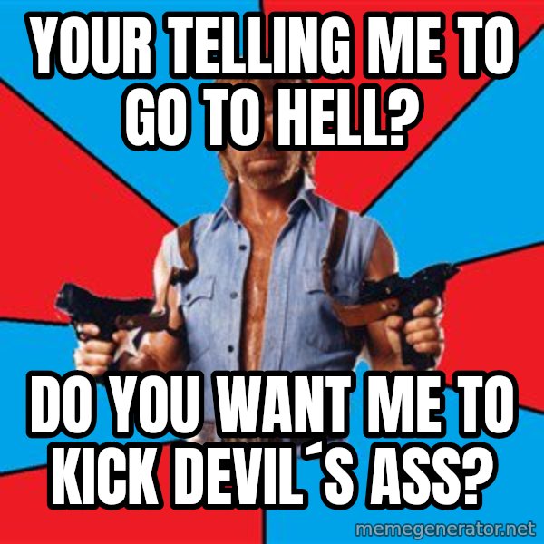 Chuck Norris  meme: your telling me to go to hell? / do you want me to kick devil´s ass?