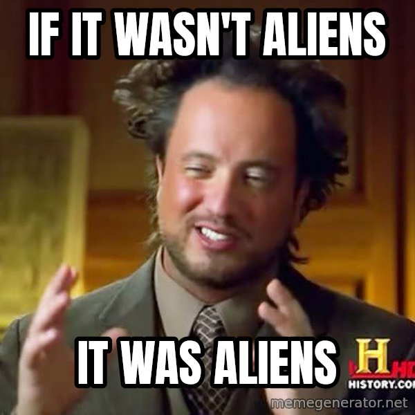 Ancient Aliens meme: IF it wasn't aliens / it was aliens