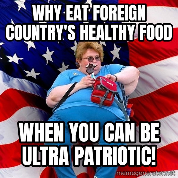 Obese American meme: Why eat foreign country's healthy food / When you can be ultra patriotic!