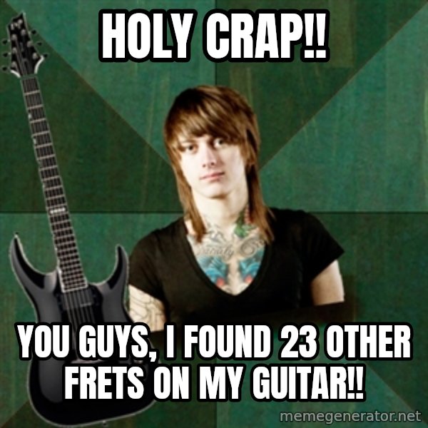 Progressive Guitarist meme: holy crap!! / you guys, i found 23 other frets on my guitar!!