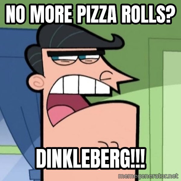 Dinkleberg meme: No more pizza rolls? / Dinkleberg!!!