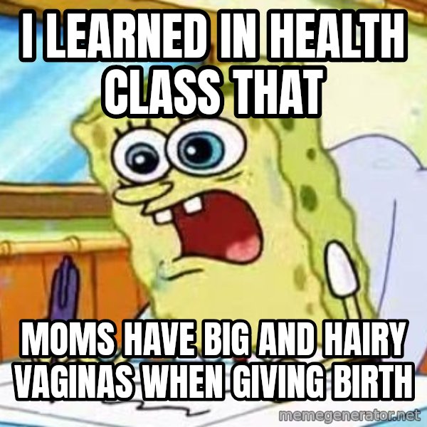 Spongebob What I Learned In Boating School Is meme: I LEARNED IN HEALTH CLASS THAT / MOMS HAVE BIG AND HAIRY VAGINAS WHEN GIVING BIRTH
