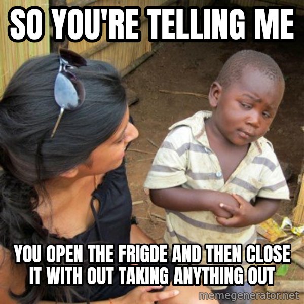 Skeptical 3rd World Kid meme: so you're telling me / you open the frigde and then close it with out taking anything out