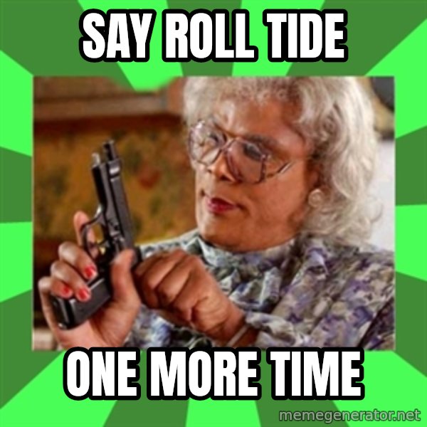 Madea meme: Say roll tide / one more time