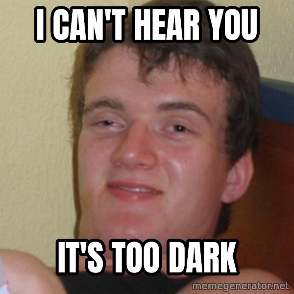 Stoner Stanley meme: I can't hear you / it's too dark
