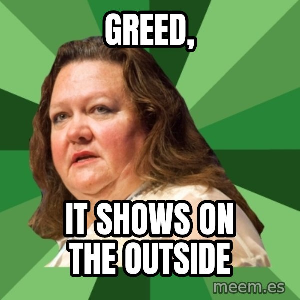 Dumb Whore Gina Rinehart meme: Greed, / It shows on the outside