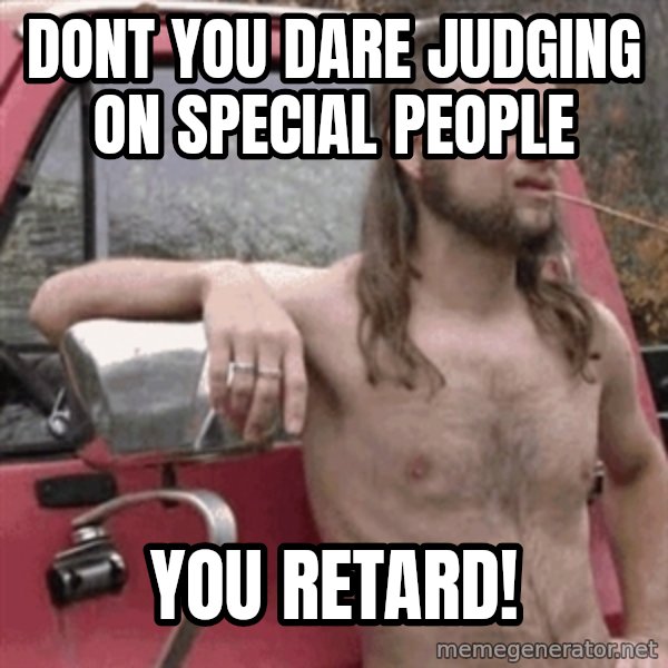 Almost Politically Correct Redneck meme: Dont you dare judging on special people / you retard!