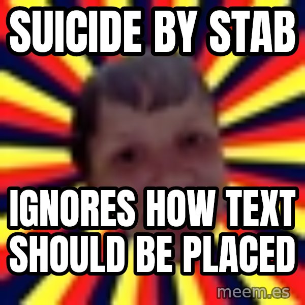 Suicide By Stab meme: suicide by stab / ignores how text should be placed