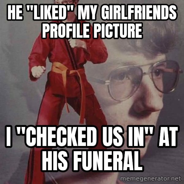 PTSD Karate Kyle meme: He "liked" my girlfriends profile picture / I "checked us in" at his funeral