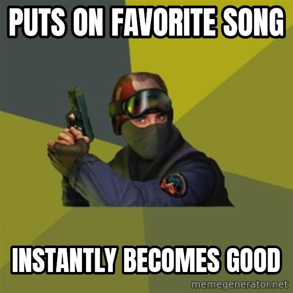 Counter Strike meme: puts on favorite song / instantly becomes good
