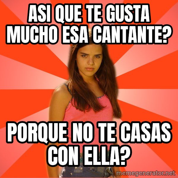 Jealous Girl meme: asi que te gusta mucho esa cantante? / porque no te casas con ella?