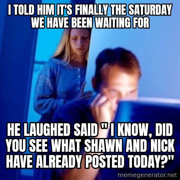 Internet Husband meme: i told him it's finally the saturday we have been waiting for / he laughed said " i know,  did you see what shawn and nick have already posted today?"