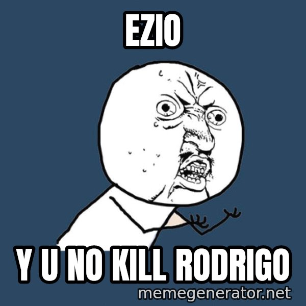 Y U No meme: Ezio / Y u no kill rodrigo