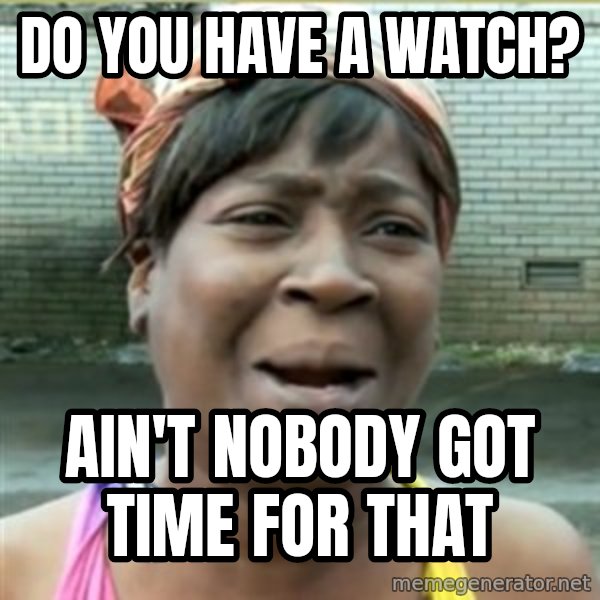 Ain't Nobody got time fo that meme: Do you have a watch? / Ain't nobOdy got time for that