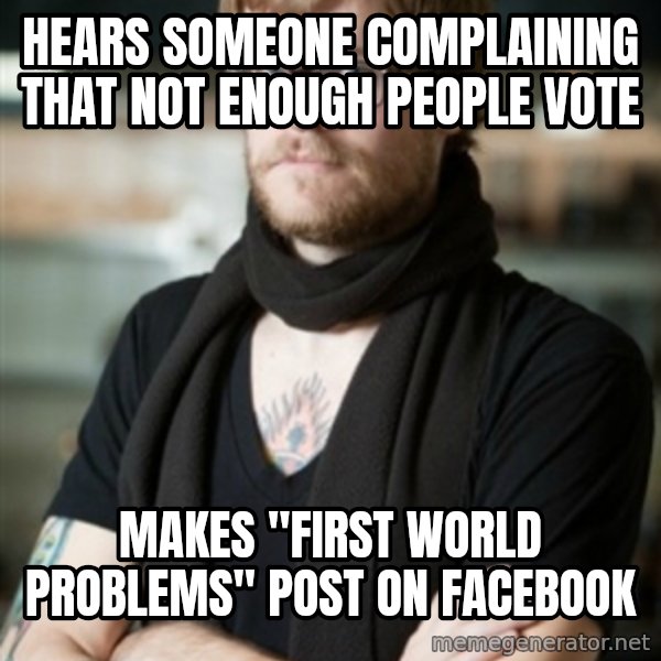 hipster Barista meme: Hears someone complaining that not enough people vote / makes "first world problems" post on facebook
