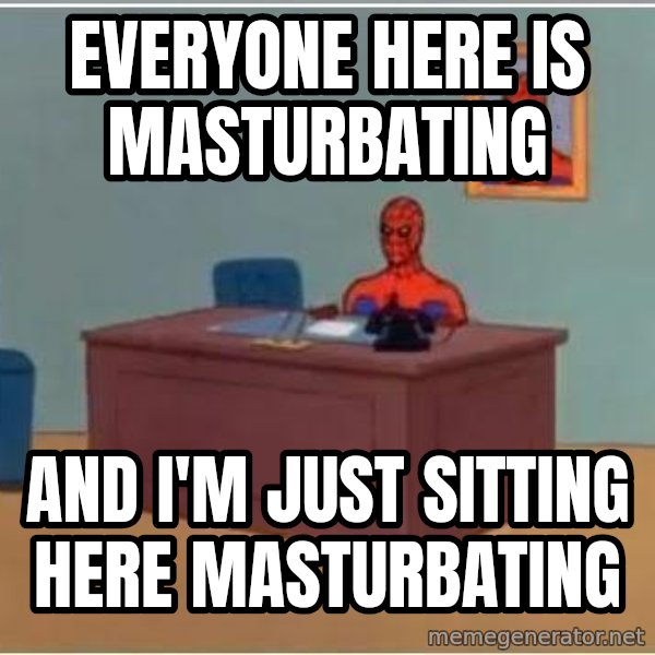 Spiderman Desk meme: everyone here is masturbating / and i'm just sitting here masturbating
