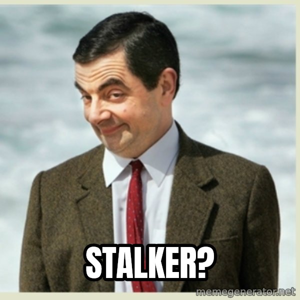 MR bean meme: Stalker?