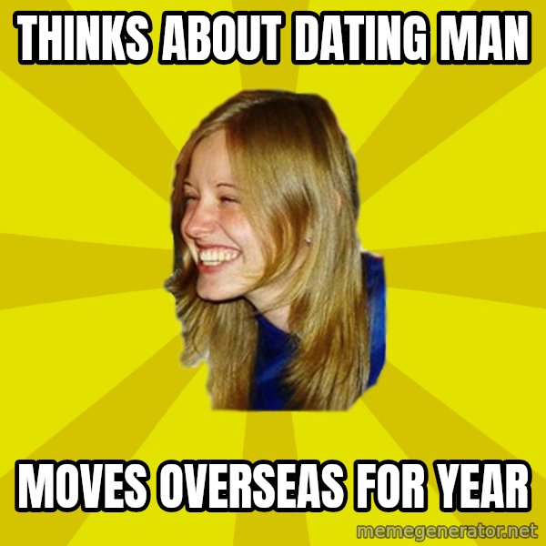 Trologirl meme: Thinks about dating man / Moves overseas for year