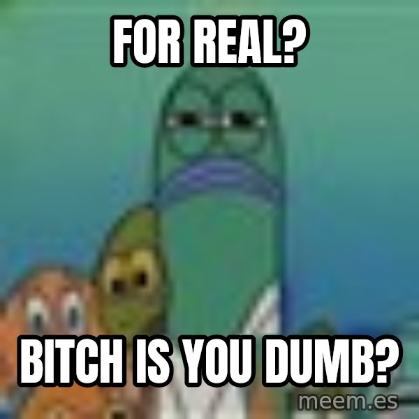 suspicious spongebob lifegaurd meme: For real? / Bitch is you dumb?