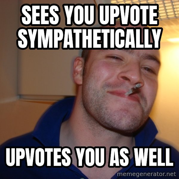 Good Guy Greg meme: Sees you upvote sympathetically / Upvotes you as well