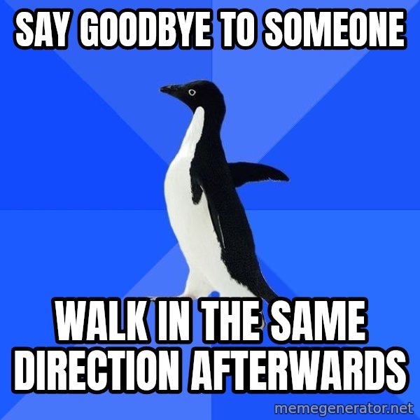 Socially Awkward Penguin meme: Say goodbye to someone / walk in the same direction afterwards
