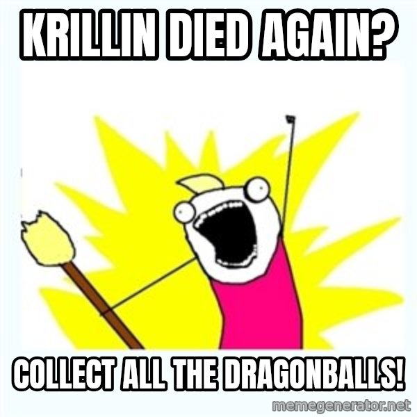 All the things meme: krillin died again? / collect all the dragonballs!